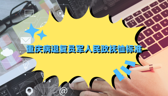 重庆病退复员军人民政抚恤标准