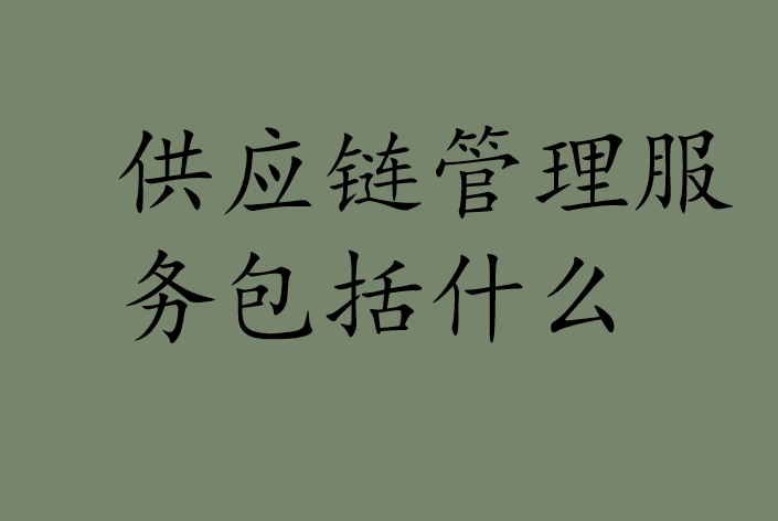 供应链管理服务包括什么 供应链管理服务包括什么