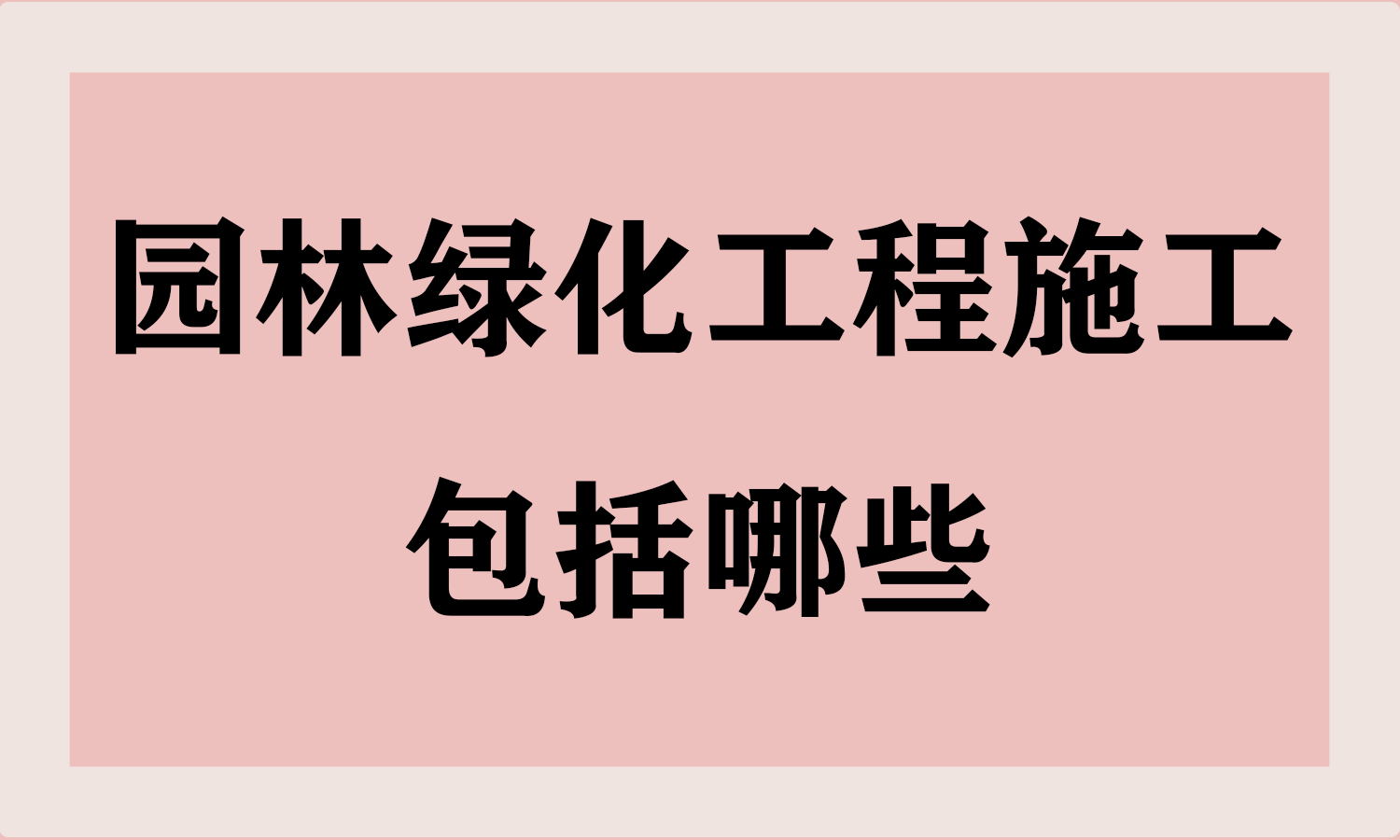 园林绿化工程施工包括哪些