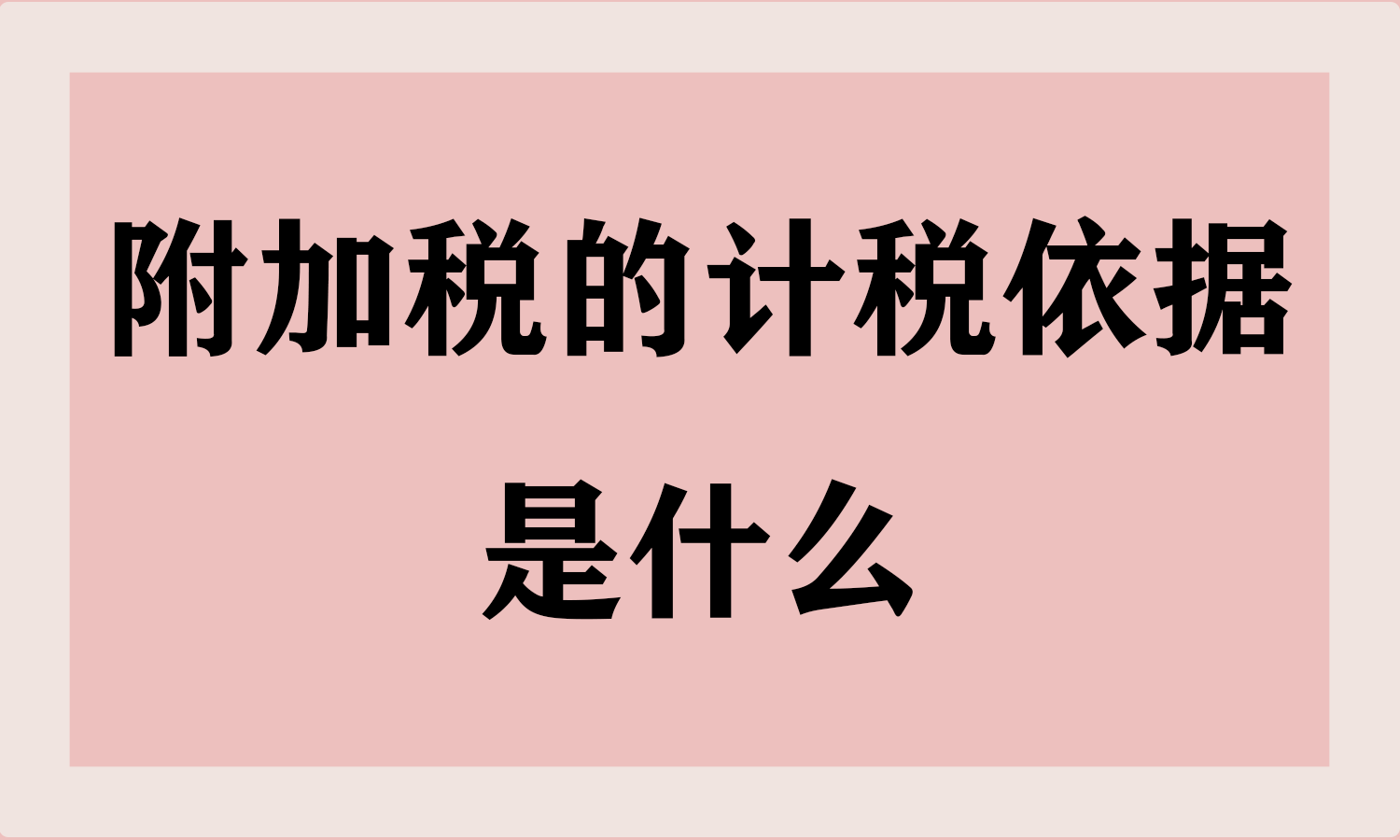 附加税的计税依据是什么