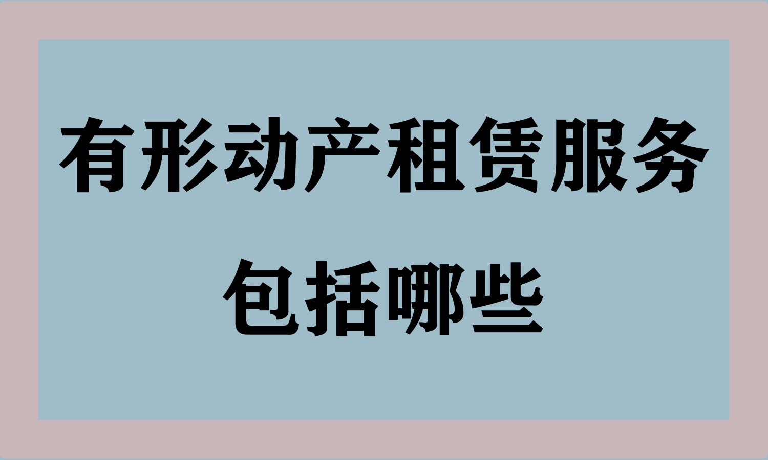有形动产租赁服务包括哪些