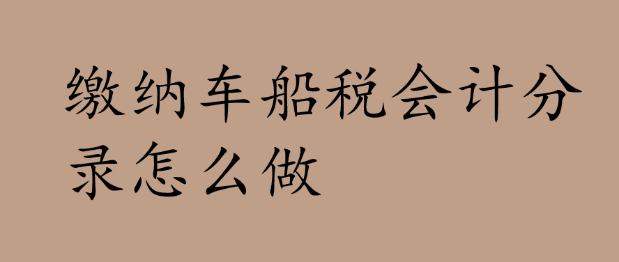 缴纳车船税会计分录怎么做