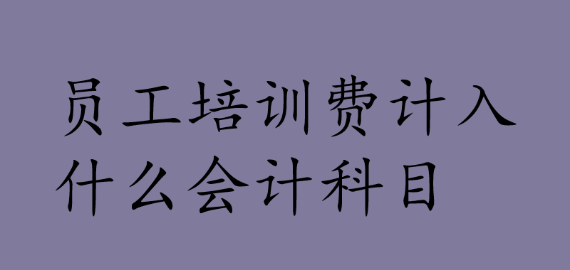 员工培训费计入什么会计科目