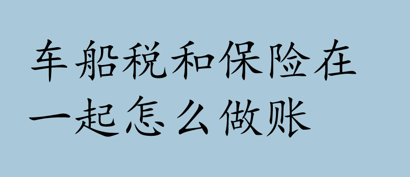 车船税和保险在一起怎么做账