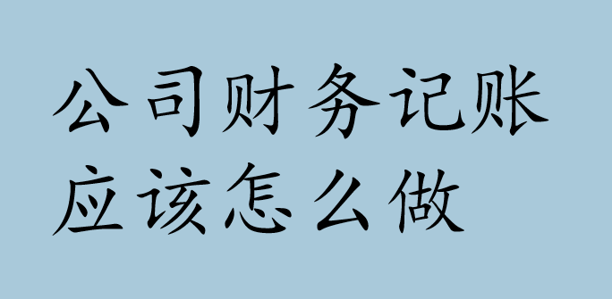 公司财务记账应该怎么做